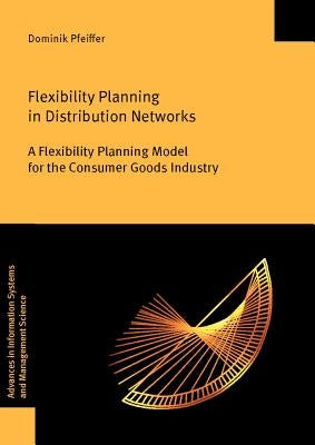 Flexibility Planning in Distribution Networks: A Flexibility Planning Model for the Consumer Goods Industry by Pfeiffer, Dominik