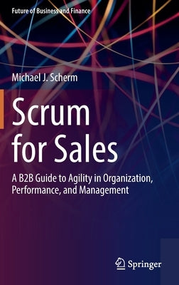 Scrum for Sales: A B2B Guide to Agility in Organization, Performance, and Management by Scherm, Michael J.