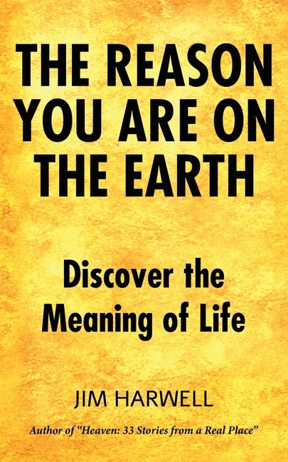 The Reason You are on the Earth: Find the Meaning of Life by Harwell, Jim