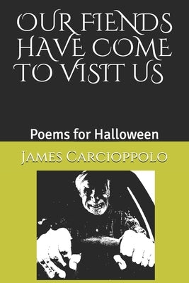 Our Fiends Have Come to Visit Us: Poems for Halloween by Carcioppolo, James Louis