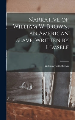 Narrative of William W. Brown, an American Slave, Written by Himself by Brown, William Wells