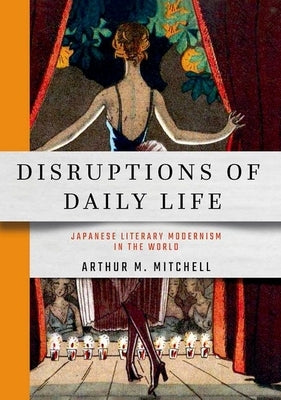 Disruptions of Daily Life: Japanese Literary Modernism in the World by Mitchell, Arthur M.