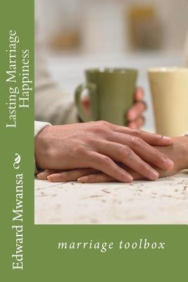Lasting Marriage Happiness: Marriage Toolbox by Mwansa, Edward