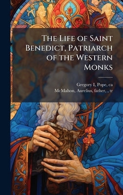 The Life of Saint Benedict, Patriarch of the Western Monks by Gregory I., Pope Ca 540-604