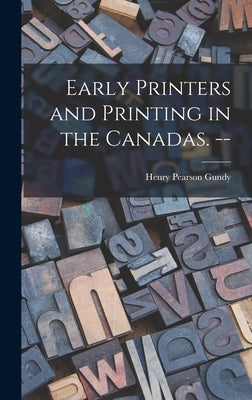 Early Printers and Printing in the Canadas. -- by Gundy, Henry Pearson 1905-