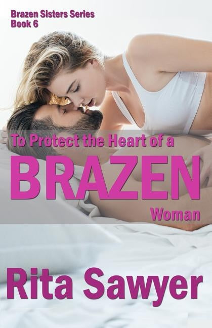 To Protect The Heart Of A Brazen Woman: Brazen Sister Series by Sawyer, Rita