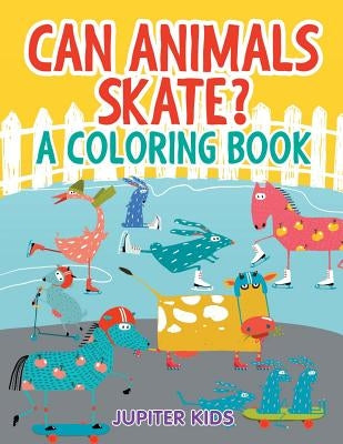 Can Animals Skate? (A Coloring Book) by Jupiter Kids