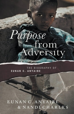 Purpose from Adversity: the Biography of Eunan C. Anyaibe by Charles, Nandi