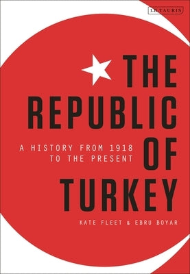 The Republic of Turkey: A History from 1918 to the Present by Fleet, Kate
