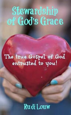 Stewardship of God's Grace: The True Gospel of God Entrusted to You! by Louw, Rudi