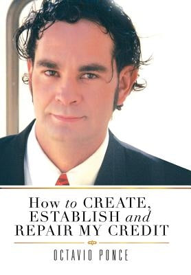 How to Create, Establish and Repair My Credit by Ponce, Octavio