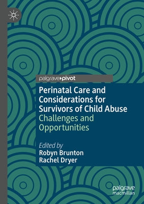 Perinatal Care and Considerations for Survivors of Child Abuse: Challenges and Opportunities by Brunton, Robyn