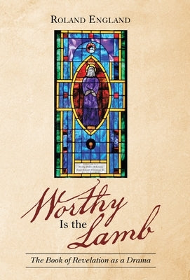 Worthy Is the Lamb: The Book of Revelation as a Drama by England, Roland
