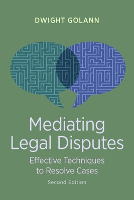Mediating Legal Disputes: Effective Techniques to Resolve Cases by Golann, Dwight