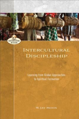 Intercultural Discipleship: Learning from Global Approaches to Spiritual Formation by Moon, W. Jay