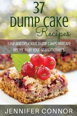 37 Dump Cake Recipes: Easy and Delicious Dump Cake Recipes That Are Better Than Your Grandmother's. by Connor, Jennifer