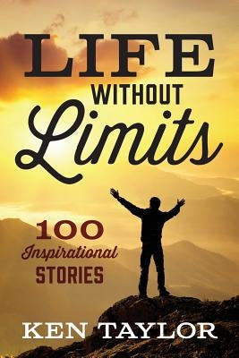 Life Without Limits: 100 Inspirational Stories by Taylor, Ken