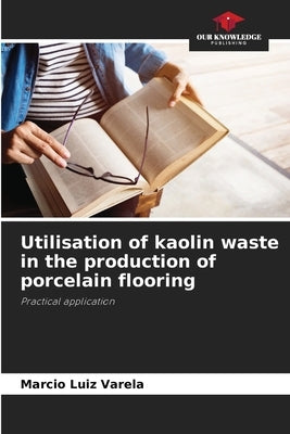 Utilisation of kaolin waste in the production of porcelain flooring by Varela, Marcio Luiz