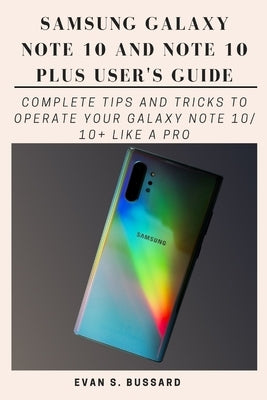 Samsung Galaxy Note 10 and Note 10 Plus User's Guide: Complete Tips and Tricks to Operate Your Galaxy Note 10/ 10+ Like a Pro by Bussard, Evan S.