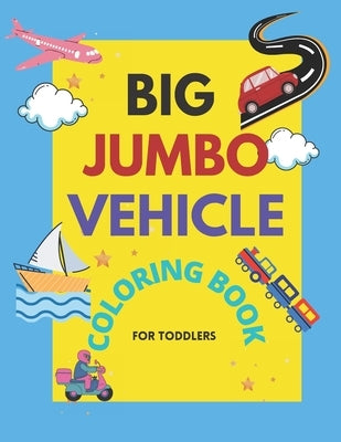 Big Jumbo Vehicle Coloring Book for Toddlers: Easy Fun Big & Cute Coloring Pages For little Kids boys and Girls Preschool of Cars, Trucks, Planes, Tra by Coloring Book, Mhammed's