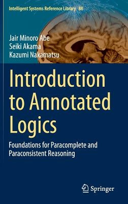 Introduction to Annotated Logics: Foundations for Paracomplete and Paraconsistent Reasoning by Abe, Jair Minoro