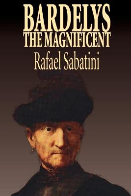 Bardelys the Magnificent by Rafael Sabatini, Historical Fiction by Sabatini, Rafael