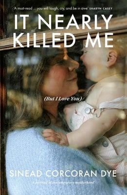 It Nearly Killed Me But I Love You by Dye, Sinead Corcoran