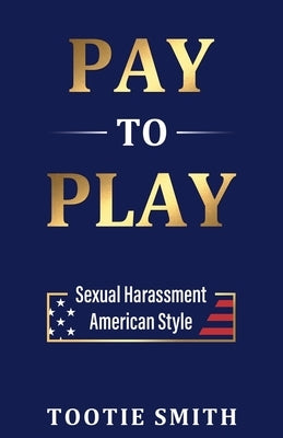 Pay-to-Play: Sexual Harassment American Style by Smith, Tootie