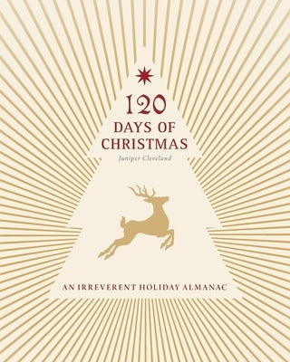120 Days of Christmas: An Irreverent Holiday Almanac by Cleveland, Juniper