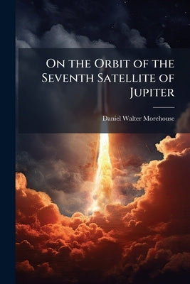 On the Orbit of the Seventh Satellite of Jupiter by Morehouse, Daniel Walter