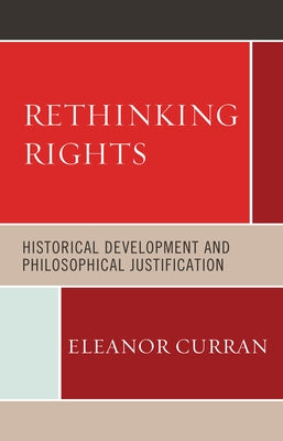Rethinking Rights: Historical Development and Philosophical Justification by Curran, Eleanor