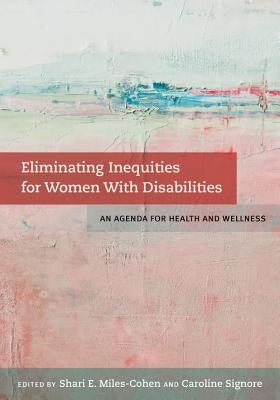 Eliminating Inequities for Women with Disabilities: An Agenda for Health and Wellness by Miles-Cohen, Shari E.