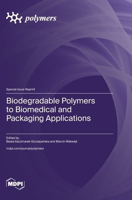 Biodegradable Polymers to Biomedical and Packaging Applications by Kaczmarek-Szczepańska, Beata