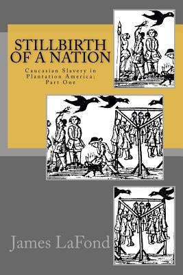 Stillbirth of a Nation: Caucasian Slavery in Plantation America: Part One by LaFond, James