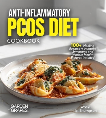 Anti-Inflammatory PCOS Diet Cookbook: 100+ Healing Recipes to Manage Symptoms and Improve Health, Pictures Included by Thompson, Evelyn B.