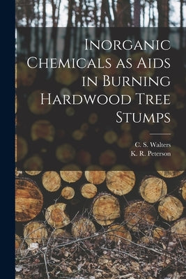 Inorganic Chemicals as Aids in Burning Hardwood Tree Stumps by Walters, C. S. (Charles S. ).