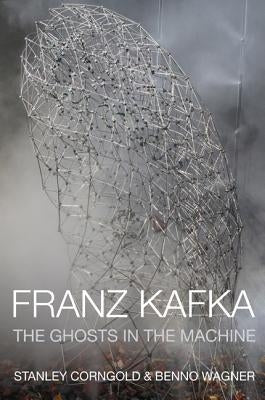 Franz Kafka: The Ghosts in the Machine by Corngold, Stanley