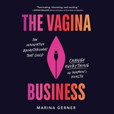 The Vagina Business: The Innovative Breakthroughs That Could Change Everything in Women's Health by Gerner, Marina