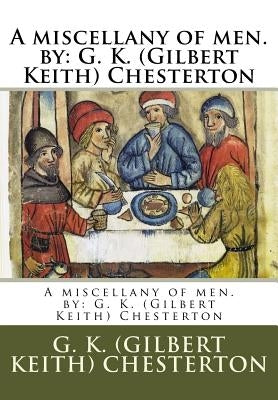 A miscellany of men. by: G. K. (Gilbert Keith) Chesterton by (Gilbert Keith) Chesterton, G. K.