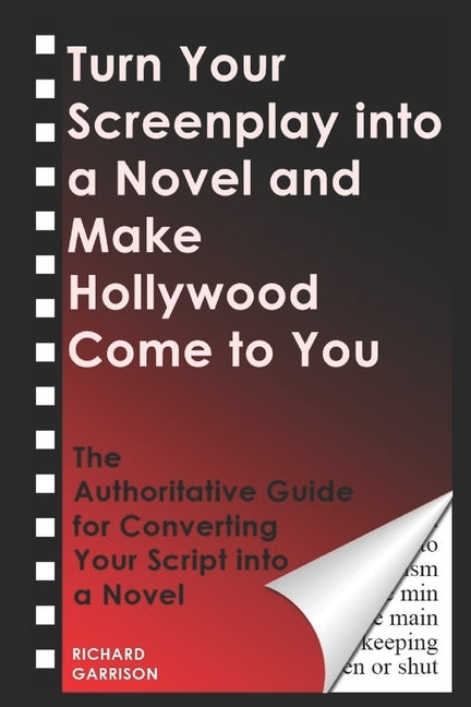 Turn Your Screenplay into a Novel and Make Hollywood Come to You: The Authoritative Guide for Converting Your Script into a Novel by Garrison, Richard