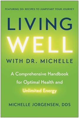 Living Well with Dr. Michelle: A Comprehensive Handbook for Optimal Health and Unlimited Energy by Jorgensen, Michelle C.