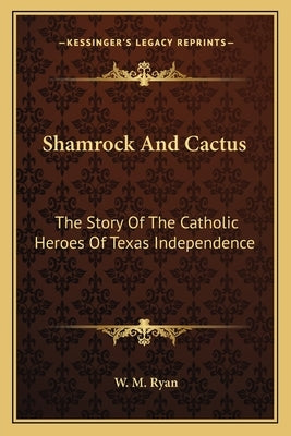 Shamrock and Cactus: The Story of the Catholic Heroes of Texas Independence by Ryan, W. M.