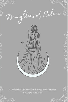 Daughters of Selene: A Collection of Greek Mythology Short Stories by Wolf, Angie Mae