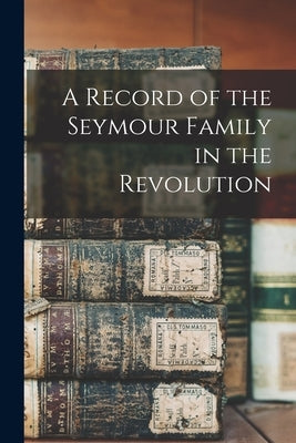 A Record of the Seymour Family in the Revolution by Anonymous