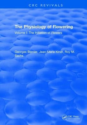 The Physiology of Flowering: Volume I: Initiation of Flowers by Bernier, Georges