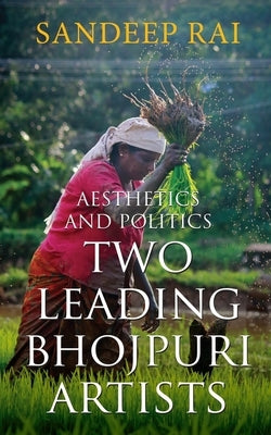 Aesthetics and Politics: Two Leading Bhojpuri Artists by Rai, Sandeep
