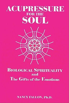 Acupressure for the Soul: Biological Spirituality and the Gifts of the Emotions by Fallon, Nancy