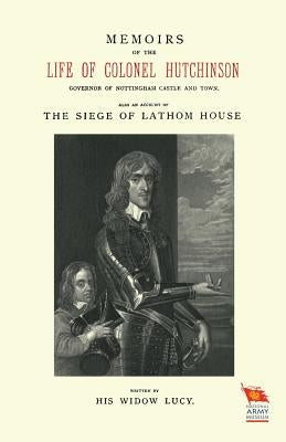 MEMOIRS OF THE LIFE OF COLONEL HUTCHINSONAlso an Account of The Siege of Lathom House by Widow Lucy, His