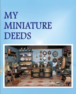 My Miniature Deeds by Wood, Rose