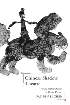 Chinese Shadow Theatre: History, Popular Religion, and Women Warriors by Chen, Fan Pen Li